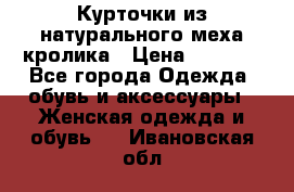 Курточки из натурального меха кролика › Цена ­ 5 000 - Все города Одежда, обувь и аксессуары » Женская одежда и обувь   . Ивановская обл.